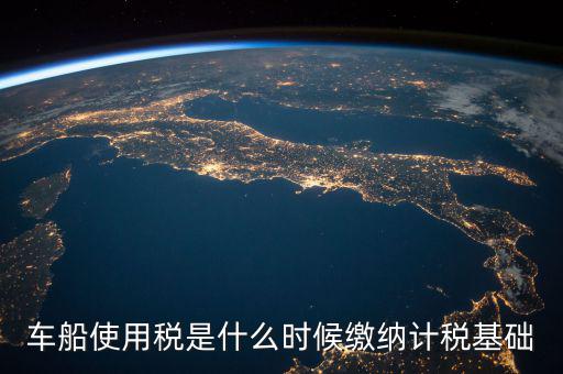 車(chē)船稅是什么 時(shí)候申報(bào)的，車(chē)船稅應(yīng)當(dāng)在什么時(shí)候申報(bào)繳納 承德