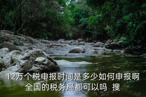 12萬申報12萬指什么時候，個稅12萬申報時間