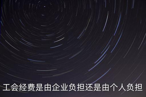 工會(huì)經(jīng)費(fèi)什么企業(yè)交，工會(huì)經(jīng)費(fèi)是由企業(yè)負(fù)擔(dān)還是由個(gè)人負(fù)擔(dān)