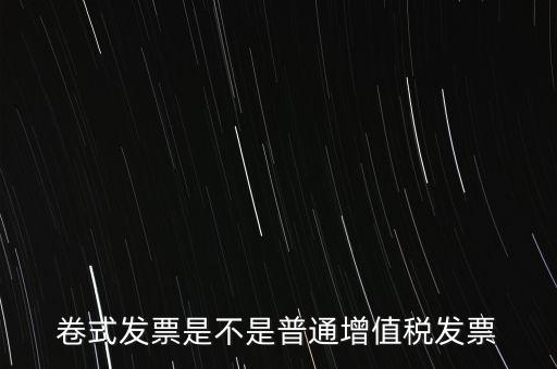 卷票發(fā)票是什么樣的，卷式發(fā)票是不是普通增值稅發(fā)票