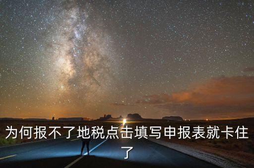 為何報不了地稅點(diǎn)擊填寫申報表就卡住了
