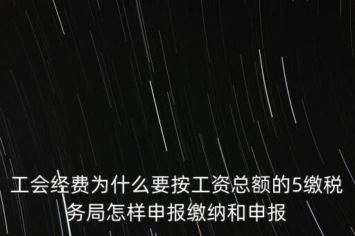 工會經(jīng)費(fèi)為什么要按工資總額的5繳稅務(wù)局怎樣申報繳納和申報