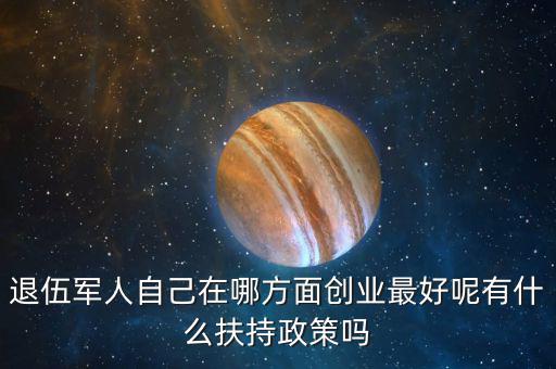 什么就扶持兵，我是一名退伍軍人當(dāng)了十二年我們沒有要工作自主擇業(yè)國家有什