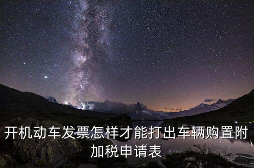 買附加費(fèi)要什么申報(bào)表，開機(jī)動(dòng)車發(fā)票怎樣才能打出車輛購置附加稅申請(qǐng)表