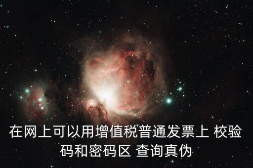 在網上可以用增值稅普通發(fā)票上 校驗碼和密碼區(qū) 查詢真?zhèn)? class=