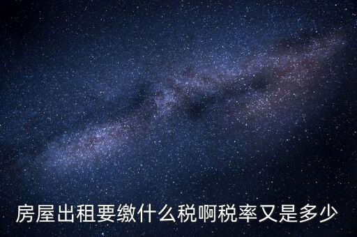 出租按什么稅，房屋出租要繳什么稅啊稅率又是多少