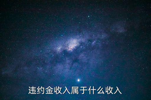 違約金是什么收入，收到違約金計(jì)入什么會(huì)計(jì)科目