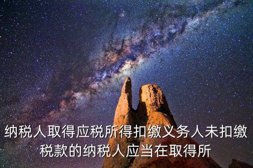 什么時候扣繳稅款，納稅人取得應(yīng)稅所得扣繳義務(wù)人未扣繳稅款的納稅人應(yīng)當(dāng)在取得所