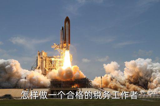如何做一個合格的稅收管理員，怎樣做一個合格的稅務(wù)工作者
