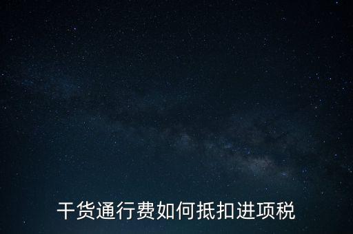干貨通行費如何抵扣進(jìn)項稅