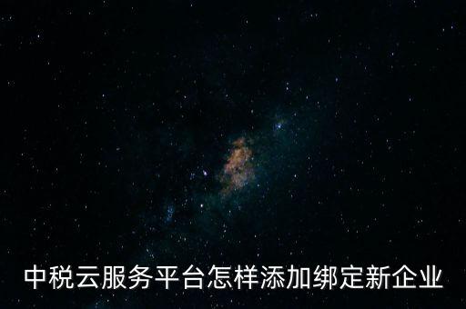 中稅云服務(wù)平臺怎樣添加綁定新企業(yè)
