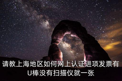 上海如何網(wǎng)上驗票，上海貨物運輸業(yè)增值稅專用發(fā)票是否可以網(wǎng)上自行認證如何認證