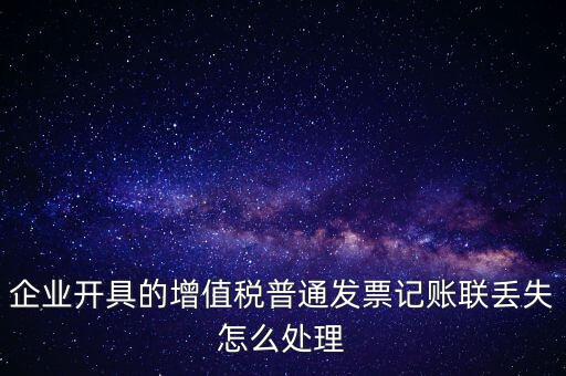 普票發(fā)票聯(lián)丟失如何處理，企業(yè)開具的增值稅普通發(fā)票記賬聯(lián)丟失怎么處理