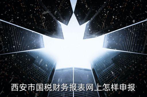 西安如何網(wǎng)上申報國稅，西安涉外國稅在哪個網(wǎng)上報