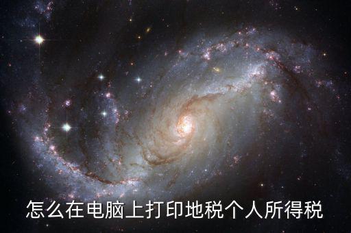 個(gè)稅如何打印嗎，怎么在電腦上打印地稅個(gè)人所得稅
