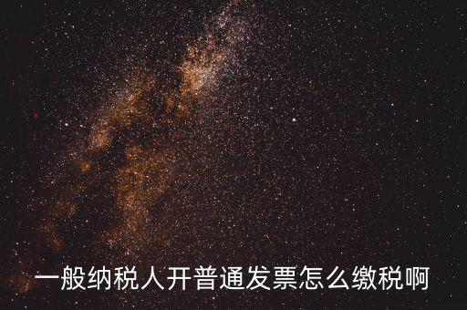 一般納稅人開(kāi)普通發(fā)票怎么繳稅啊