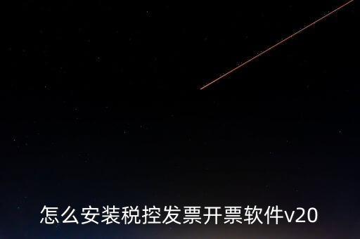 稅控如何安裝程序，怎么安裝稅控發(fā)票開票軟件v20