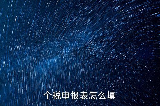 個(gè)人所得稅明細(xì)申報(bào)表如何填寫，個(gè)稅申報(bào)明細(xì)怎么填