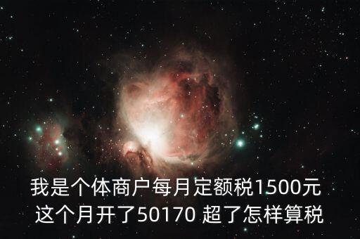 個體超定額如何征稅，個體工商戶使用機打發(fā)票超定額以后如何補稅請詳細(xì)說明  搜