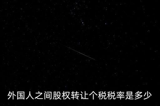 外籍個人轉(zhuǎn)讓股權(quán)如何征稅，外國人之間股權(quán)轉(zhuǎn)讓個稅稅率是多少