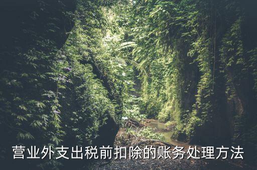 稅前扣除如何做賬，營業(yè)外支出稅前扣除的賬務(wù)處理方法