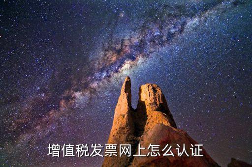 增值稅專用發(fā)票如何進行網(wǎng)上認證，增值稅發(fā)票網(wǎng)上怎么認證