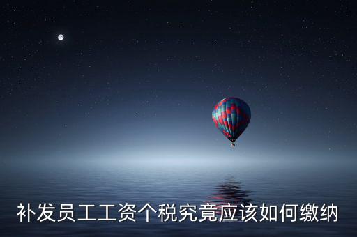 北京補發(fā)工資如何計稅，補發(fā)員工工資怎么計算個人所得稅