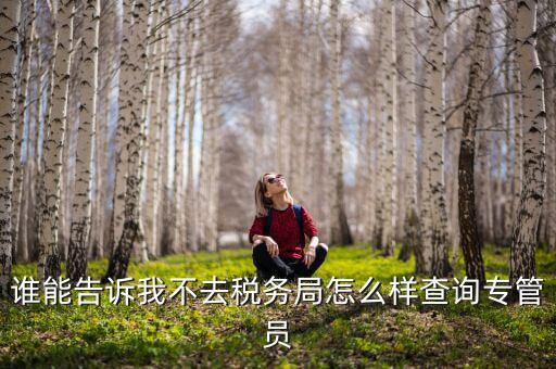 誰能告訴我不去稅務(wù)局怎么樣查詢專管員