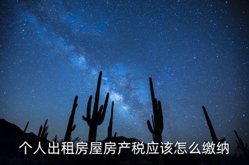 個(gè)人出租房屋房產(chǎn)稅如何征收，個(gè)人出租房屋房產(chǎn)稅應(yīng)該怎么繳納