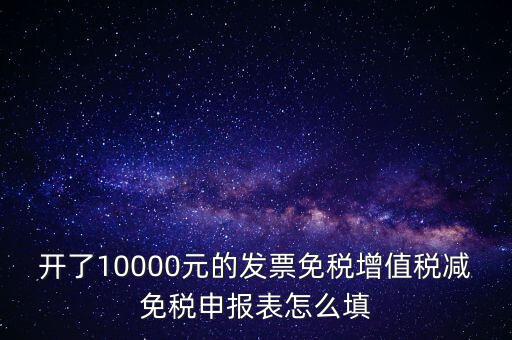 減免稅申請表如何填寫，開了10000元的發(fā)票免稅增值稅減免稅申報表怎么填