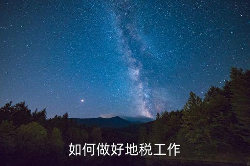 地稅工作如何使用，如何做好地稅工作