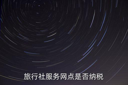 旅行社服務(wù)網(wǎng)點是否納稅