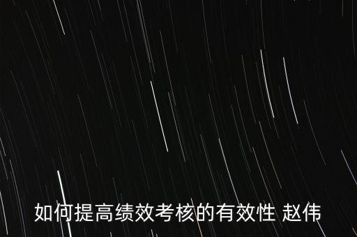 如何提高績效考評的實效，如何提高績效考評結(jié)果的應(yīng)用效果