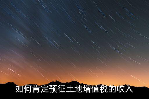 如何肯定預征土地增值稅的收入