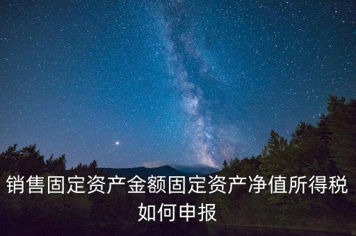 固定資產(chǎn)銷售如何申報，購入固定資產(chǎn)怎么報銷