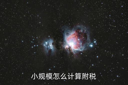 小規(guī)模如何計(jì)算附加稅，小規(guī)模怎么計(jì)算附稅