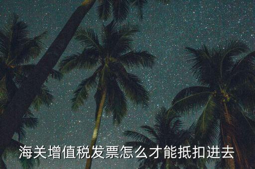 海關(guān)發(fā)票如何抵扣，海關(guān)稅票如何抵扣