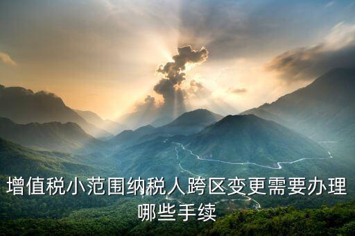 納稅人跨區(qū)經營如何辦理變更，公司跨區(qū)辦理稅務變更