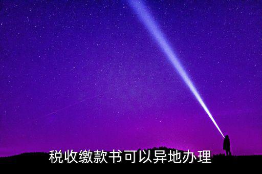 如何申請(qǐng)稅務(wù)繳款書(shū)，稅收繳款書(shū)可以異地辦理