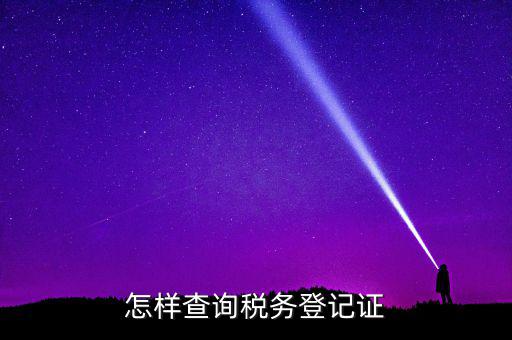 如何查驗納稅人登記，怎么查詢稅務(wù)登記證
