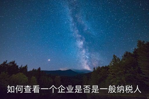 如何查詢是一般納稅人，怎么確認(rèn)一家單位是不是一般納稅人