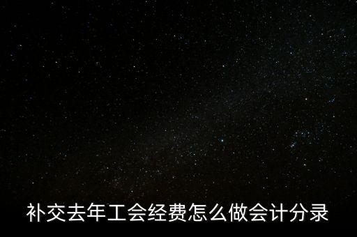 補(bǔ)交去年工會經(jīng)費(fèi)怎么做會計(jì)分錄