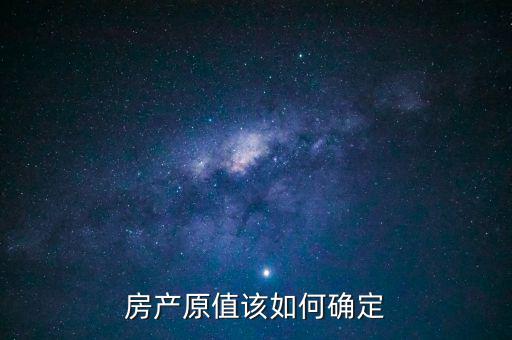 房產(chǎn)出租原值如何確定，房產(chǎn)原值如何計(jì)算