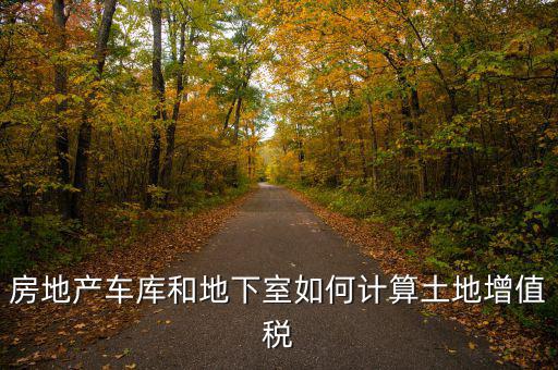 車庫(kù)如何算土地使用稅，房地產(chǎn)車庫(kù)和地下室如何計(jì)算土地增值稅