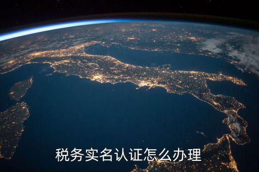 北京納稅人實名認證如何認證，北京國稅實名認證怎么操作