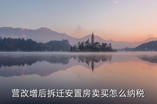 安置房如何納稅，營改增后拆遷安置房賣買怎么納稅