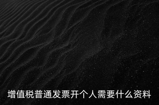 增值稅普票個(gè)人如何開，增值稅普通發(fā)票開個(gè)人需要什么資料