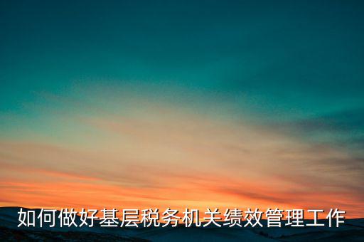 基層稅務(wù)部門如何優(yōu)化營(yíng)商環(huán)境，如何采取有效措施確保3個(gè)3在基層稅務(wù)機(jī)關(guān)落地生根