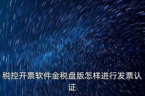 稅控開票軟件金稅盤版怎樣進行發(fā)票認(rèn)證