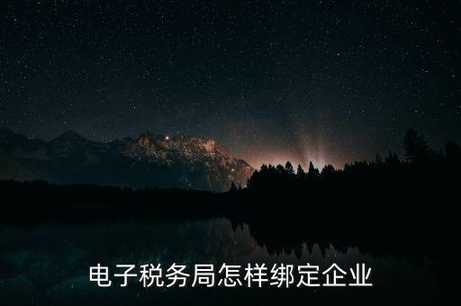 國(guó)稅系統(tǒng)如何綁定納稅主體，在電子稅務(wù)局怎么樣綁定企業(yè)